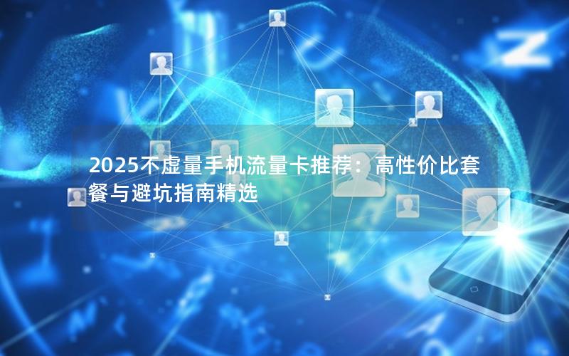 2025不虚量流量卡实测推荐：电信-广电长期套餐精选对比