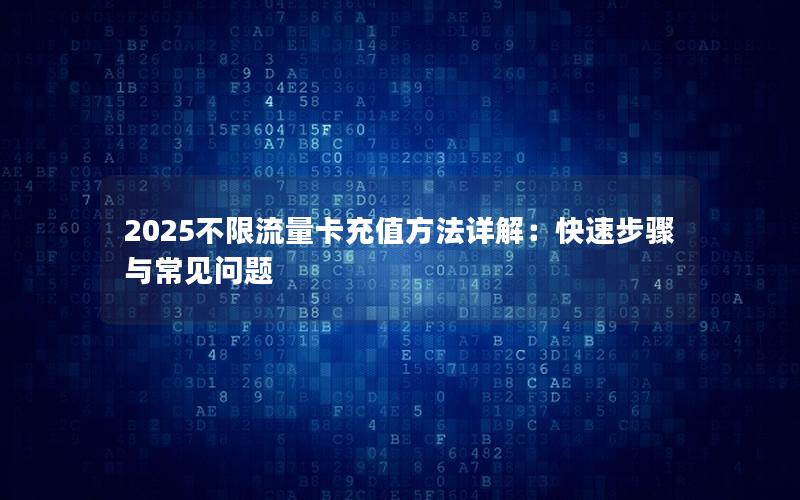 2025不限流量卡充值方法详解：快速步骤与常见问题