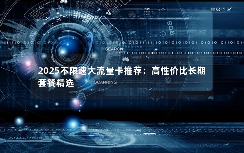 2025不限速大流量卡推荐：高性价比长期套餐精选