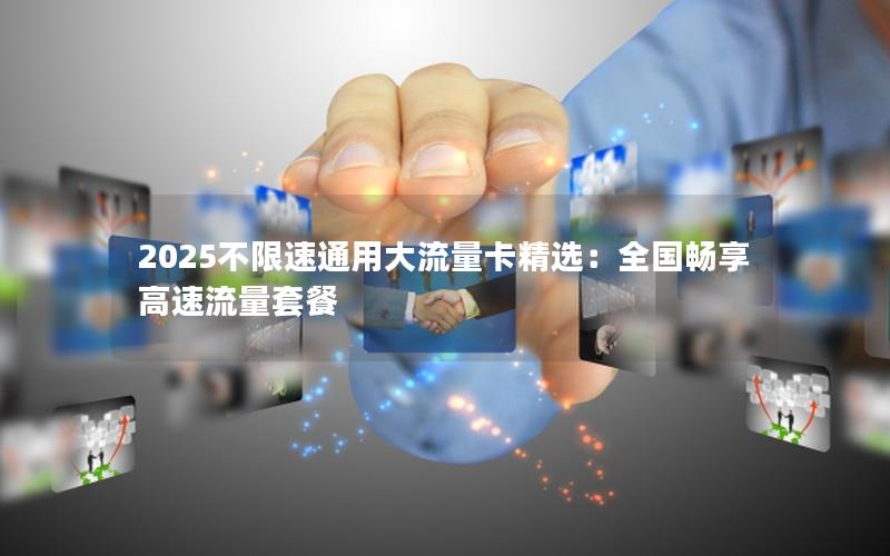 2025不限速通用大流量卡精选：全国畅享高速流量套餐