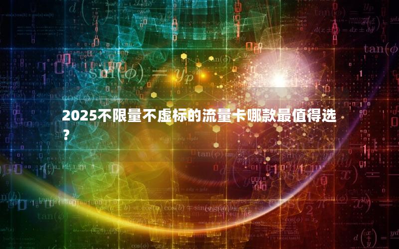 2025不限量不虚标的流量卡哪款最值得选？