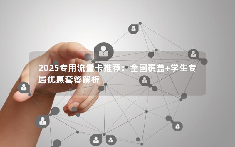 2025专用流量卡推荐：全国覆盖+学生专属优惠套餐解析