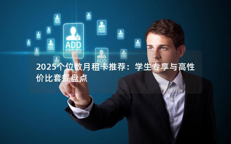 2025个位数月租卡推荐：学生专享与高性价比套餐盘点