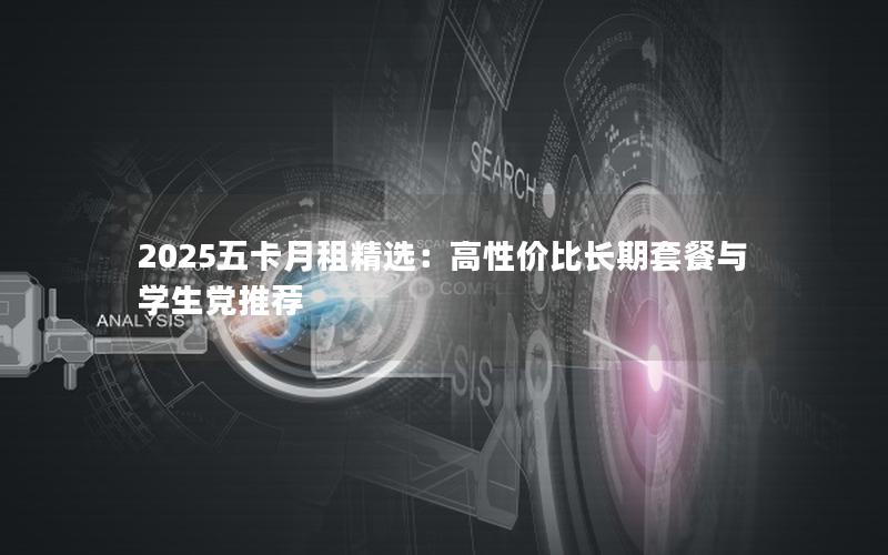 2025五卡月租精选：高性价比长期套餐与学生党推荐