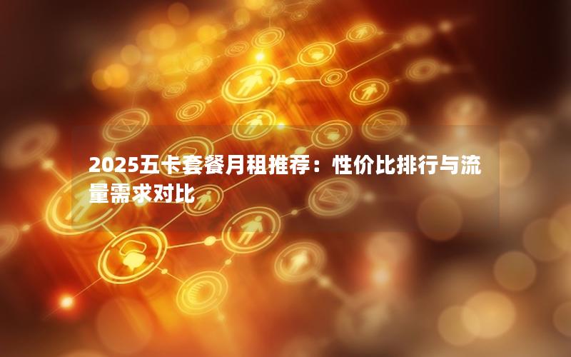 2025五卡套餐月租推荐：性价比排行与流量需求对比