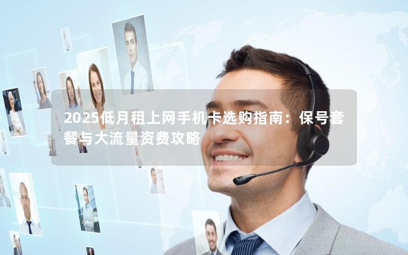 2025低月租上网手机卡选购指南：保号套餐与大流量资费攻略