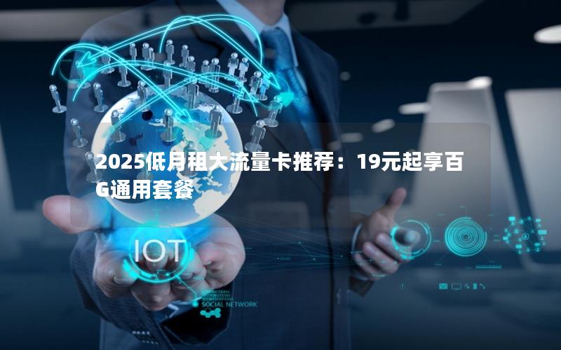 2025低月租大流量卡推荐：19元起享百G通用套餐