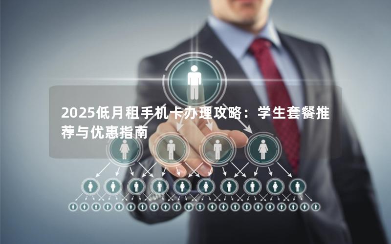 2025低月租手机卡办理攻略：学生套餐推荐与优惠指南