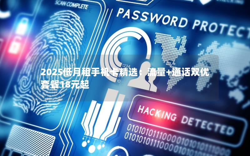 2025低月租手机卡精选：流量+通话双优套餐18元起
