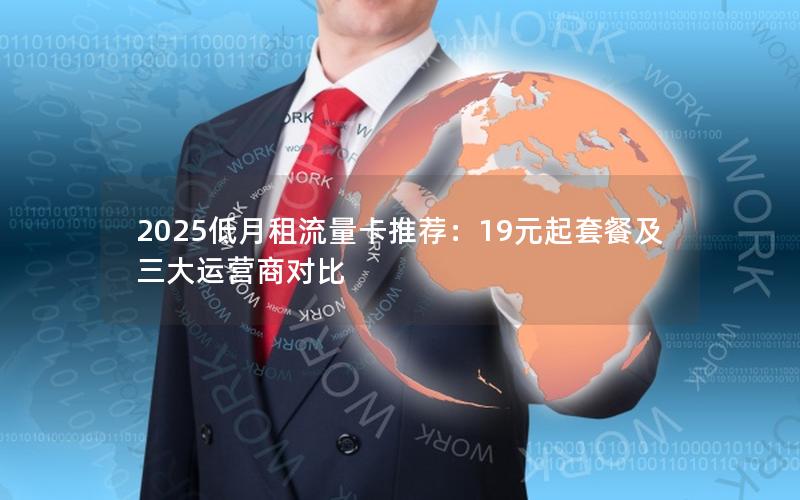 2025低月租流量卡推荐：19元起套餐及三大运营商对比