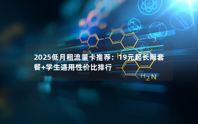 2025低月租流量卡推荐：19元起长期套餐+学生适用性价比排行