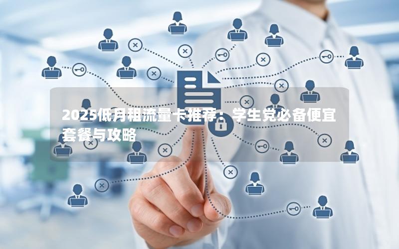 2025低月租流量卡推荐：学生党必备便宜套餐与攻略