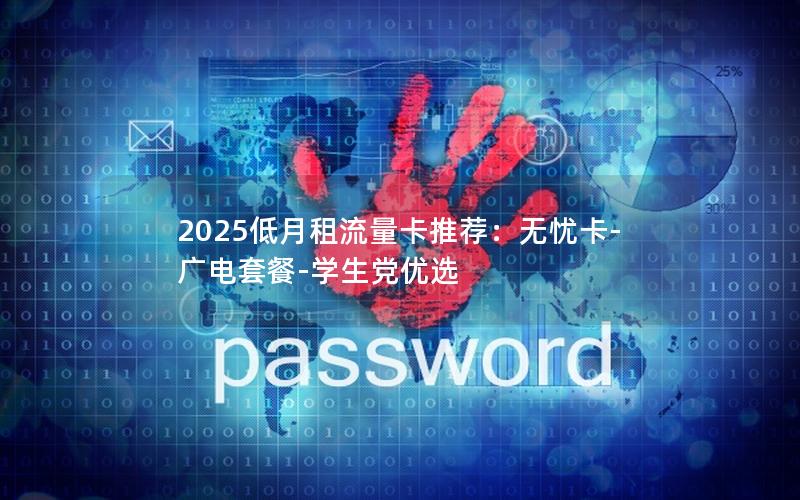 2025低月租流量卡推荐：无忧卡-广电套餐-学生党优选