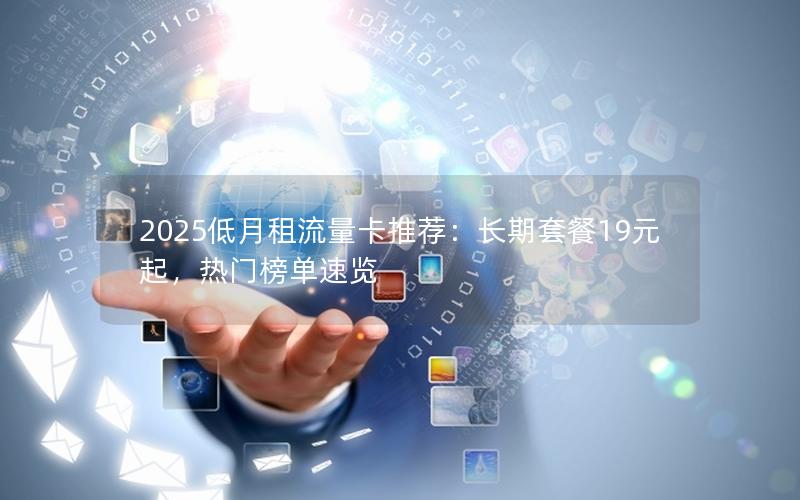2025低月租流量卡推荐：长期套餐19元起，热门榜单速览