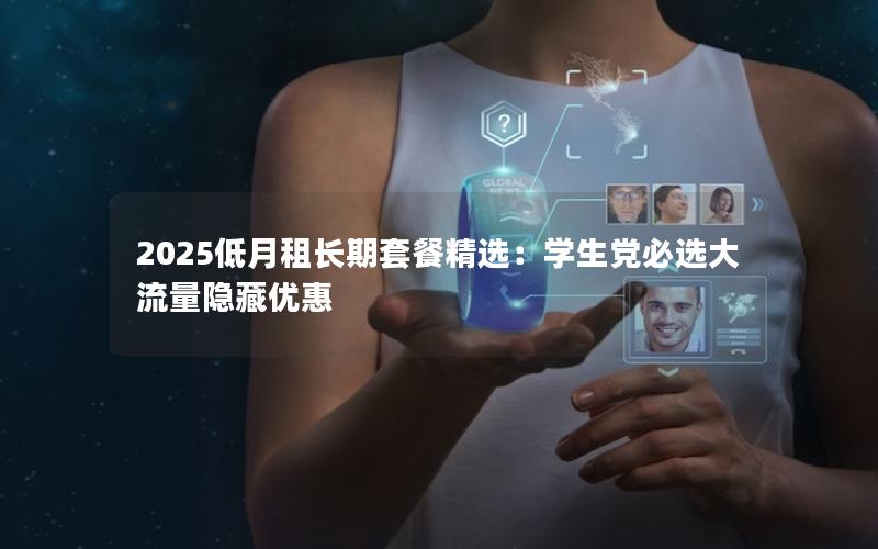 2025低月租长期套餐精选：学生党必选大流量隐藏优惠