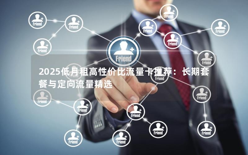 2025低月租高性价比流量卡推荐：长期套餐与定向流量精选