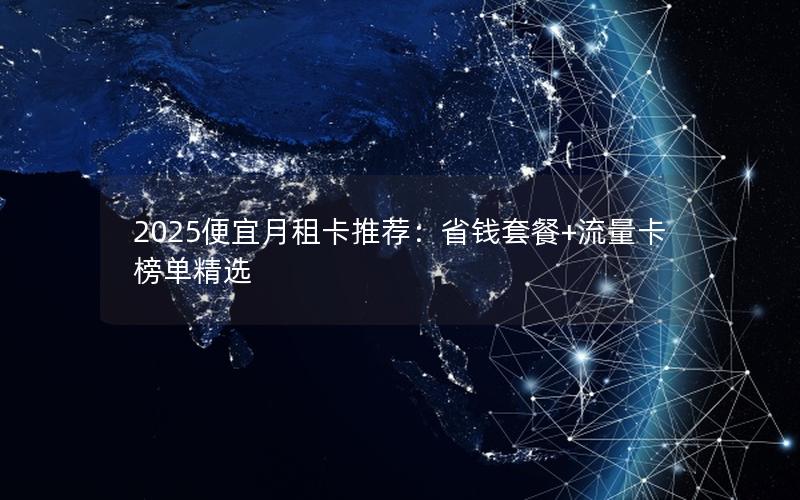 2025便宜月租卡推荐：省钱套餐+流量卡榜单精选