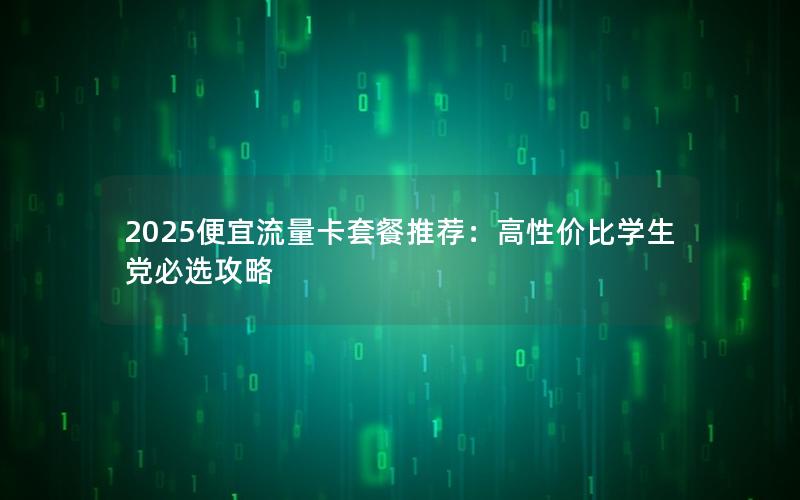 2025便宜流量卡套餐推荐：高性价比学生党必选攻略
