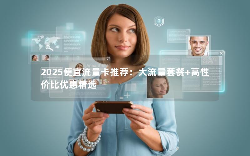 2025便宜流量卡推荐：大流量套餐+高性价比优惠精选