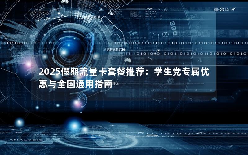 2025假期流量卡套餐推荐：学生党专属优惠与全国通用指南