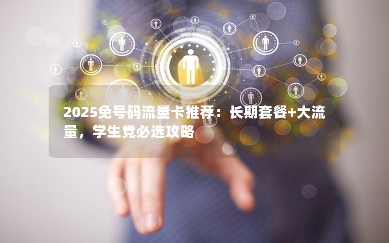 2025免号码流量卡推荐：长期套餐+大流量，学生党必选攻略