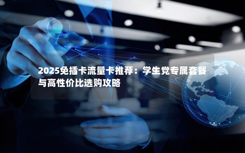 2025免插卡流量卡推荐：学生党专属套餐与高性价比选购攻略