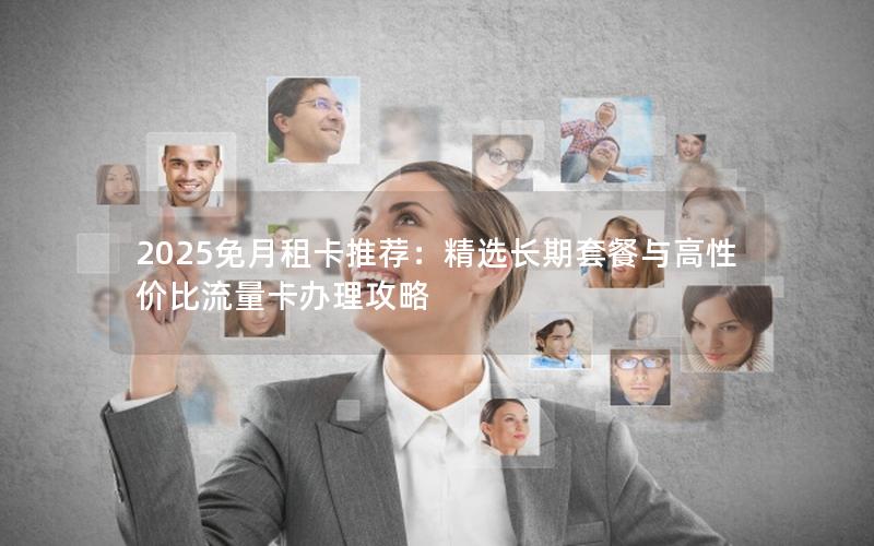 2025免月租卡推荐：精选长期套餐与高性价比流量卡办理攻略
