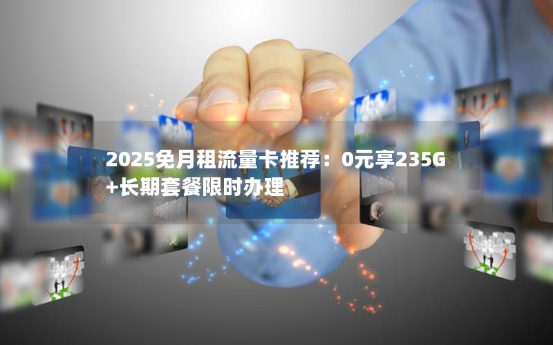 2025免月租流量卡推荐：0元享235G+长期套餐限时办理
