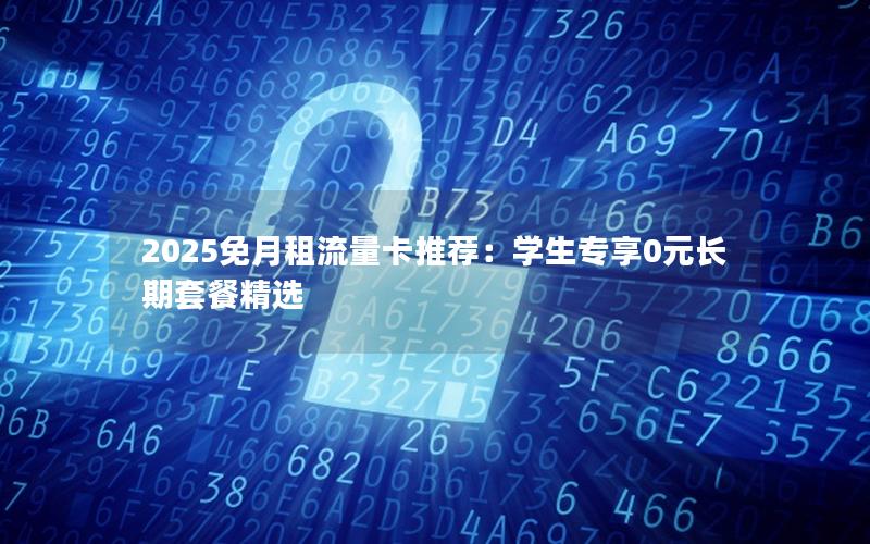 2025免月租流量卡推荐：学生专享0元长期套餐精选