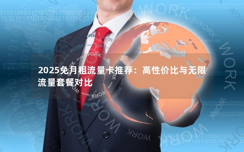 2025免月租流量卡推荐：高性价比与无限流量套餐对比