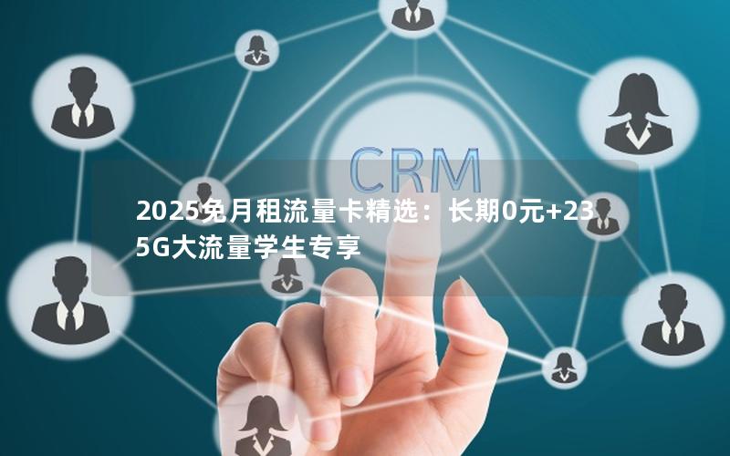2025免月租流量卡精选：长期0元+235G大流量学生专享