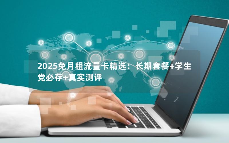 2025免月租流量卡精选：长期套餐+学生党必存+真实测评