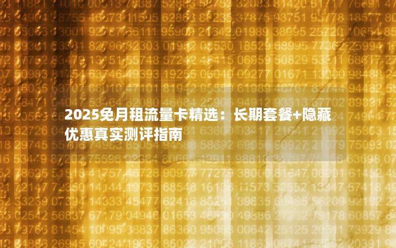 2025免月租流量卡精选：长期套餐+隐藏优惠真实测评指南