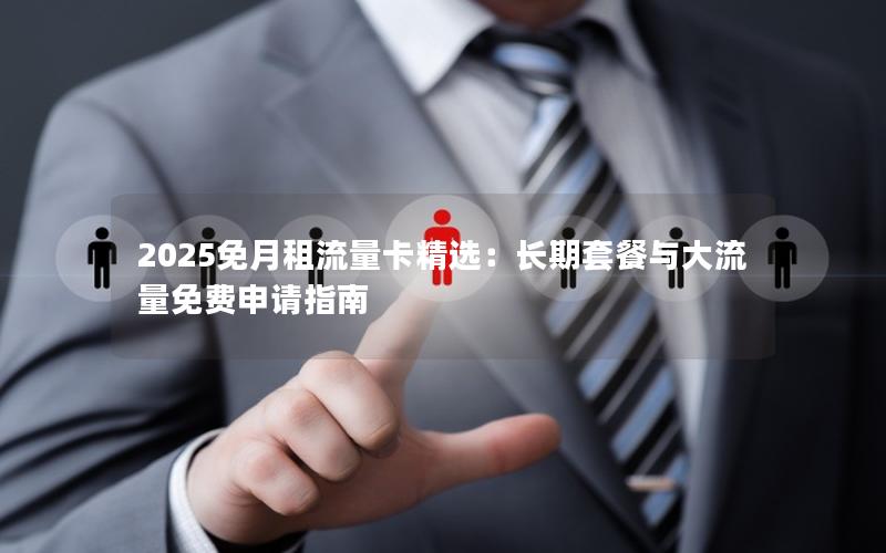 2025免月租流量卡精选：长期套餐与大流量免费申请指南