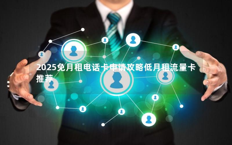 2025免月租电话卡申请攻略低月租流量卡推荐