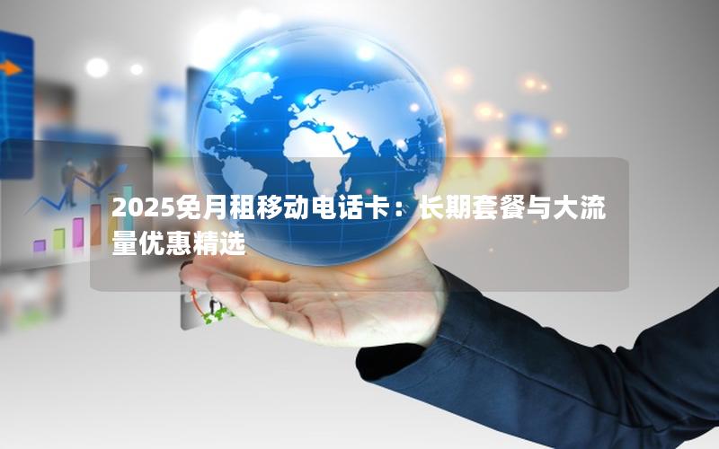 2025免月租移动电话卡：长期套餐与大流量优惠精选