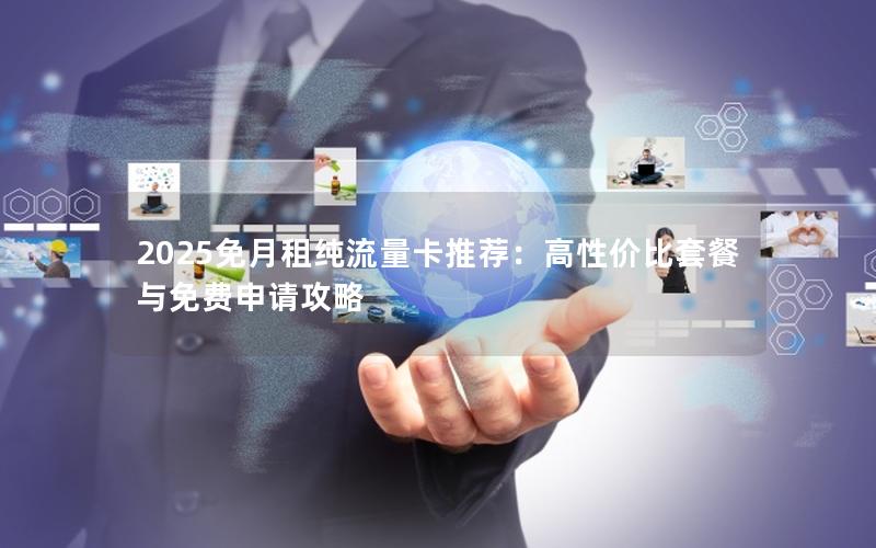 2025免月租纯流量卡推荐：高性价比套餐与免费申请攻略