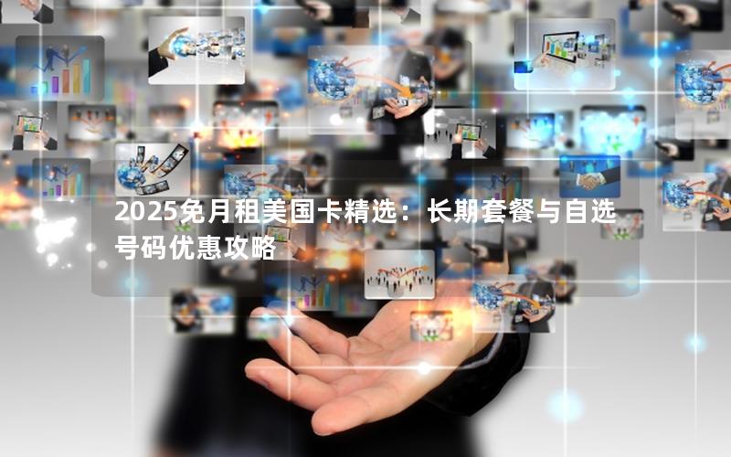 2025免月租美国卡精选：长期套餐与自选号码优惠攻略