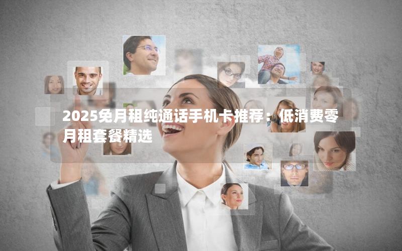 2025免月租纯通话手机卡推荐：低消费零月租套餐精选
