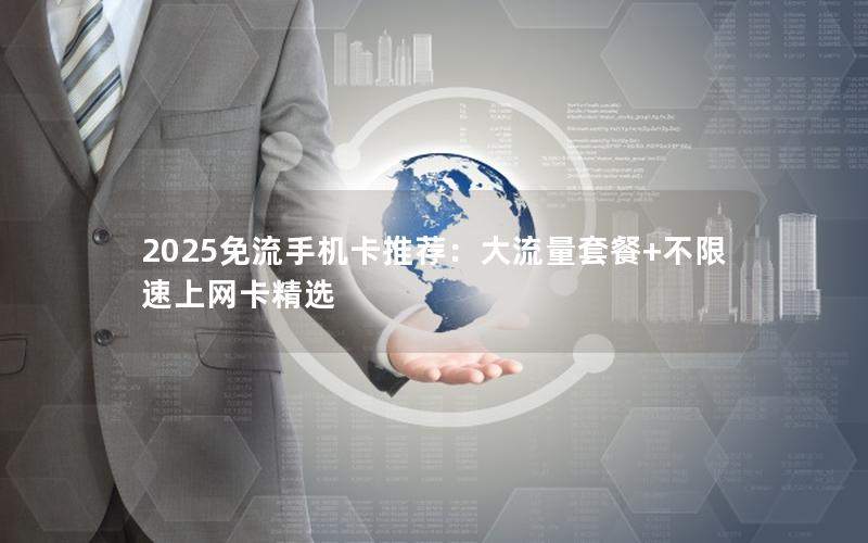 2025免流手机卡推荐：大流量套餐+不限速上网卡精选