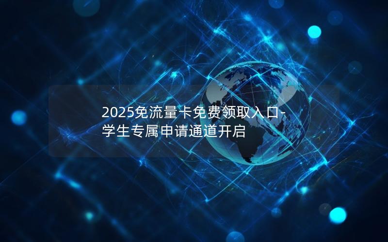 2025免流量卡免费领取入口-学生专属申请通道开启