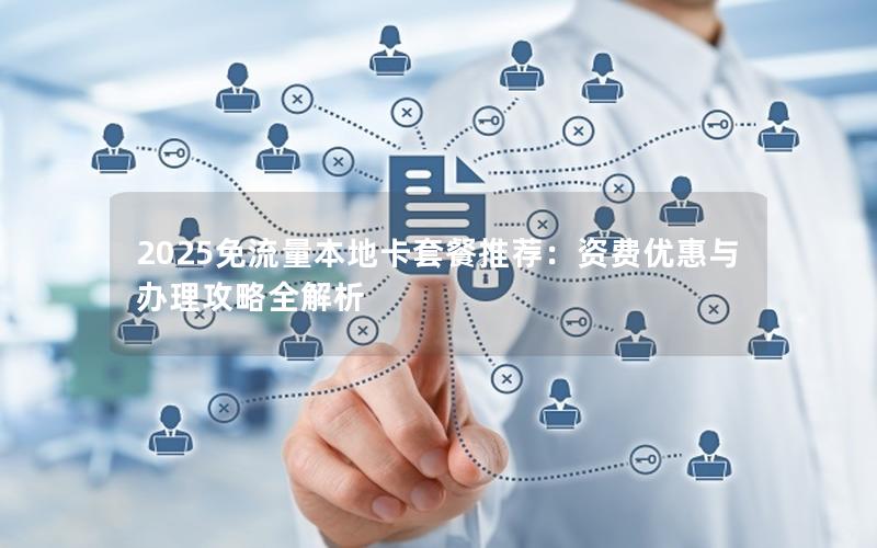 2025免流量本地卡套餐推荐：资费优惠与办理攻略全解析
