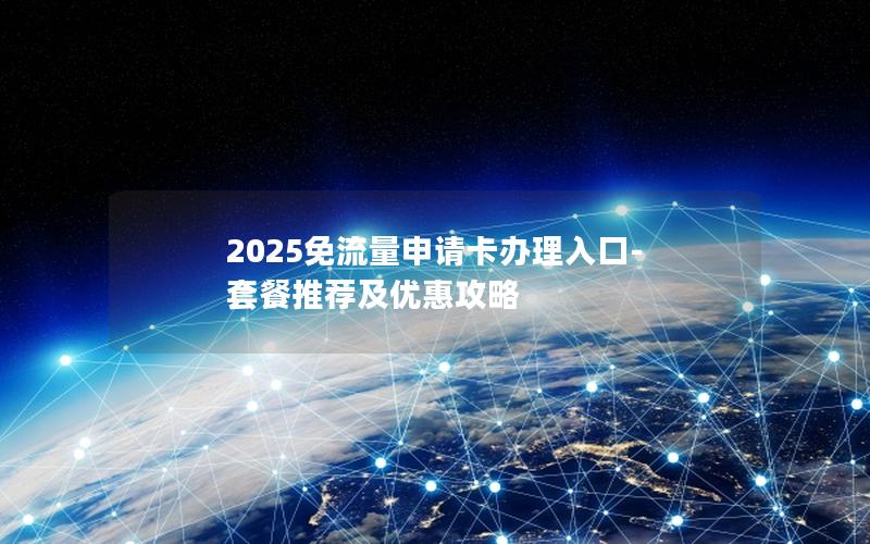 2025免流量申请卡办理入口-套餐推荐及优惠攻略