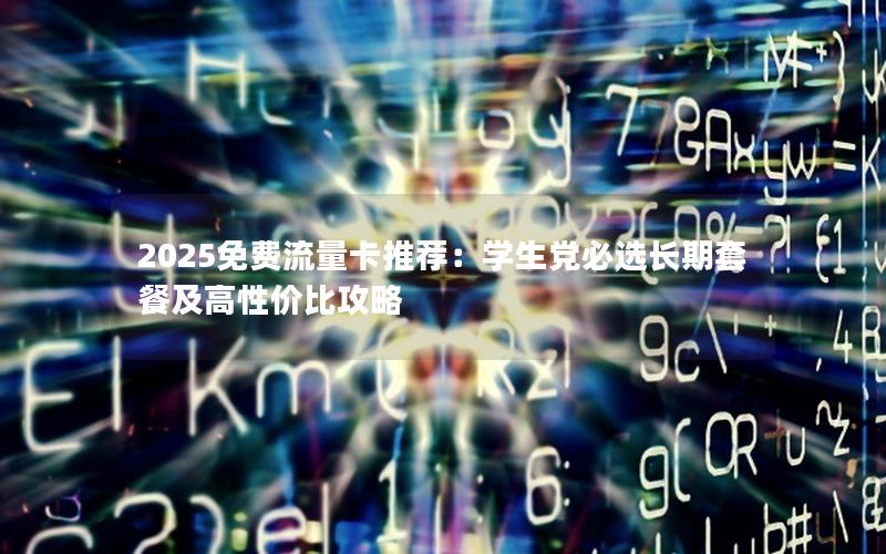 2025免费流量卡推荐：学生党必选长期套餐及高性价比攻略