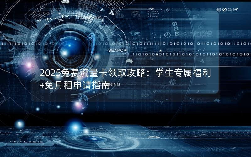 2025免费流量卡领取攻略：学生专属福利+免月租申请指南