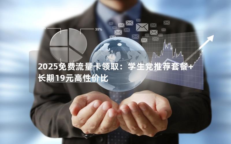 2025免费流量卡领取：学生党推荐套餐+长期19元高性价比