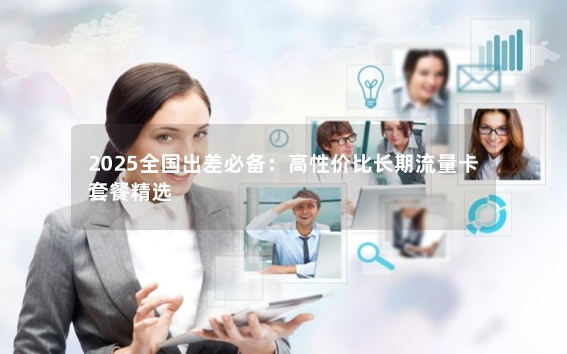2025全国出差必备：高性价比长期流量卡套餐精选