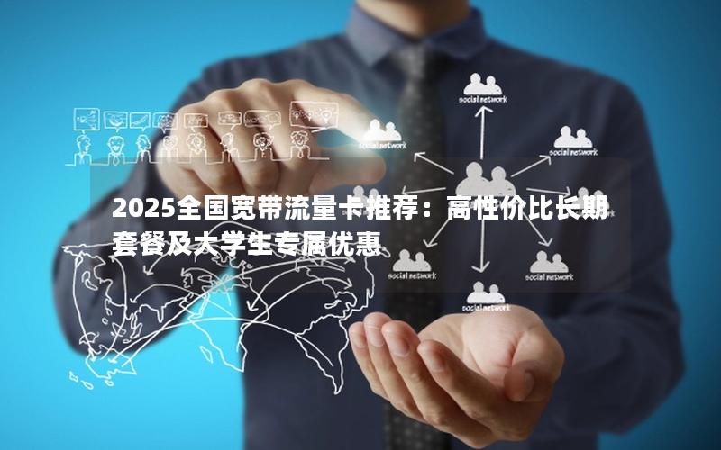 2025全国宽带流量卡推荐：高性价比长期套餐及大学生专属优惠