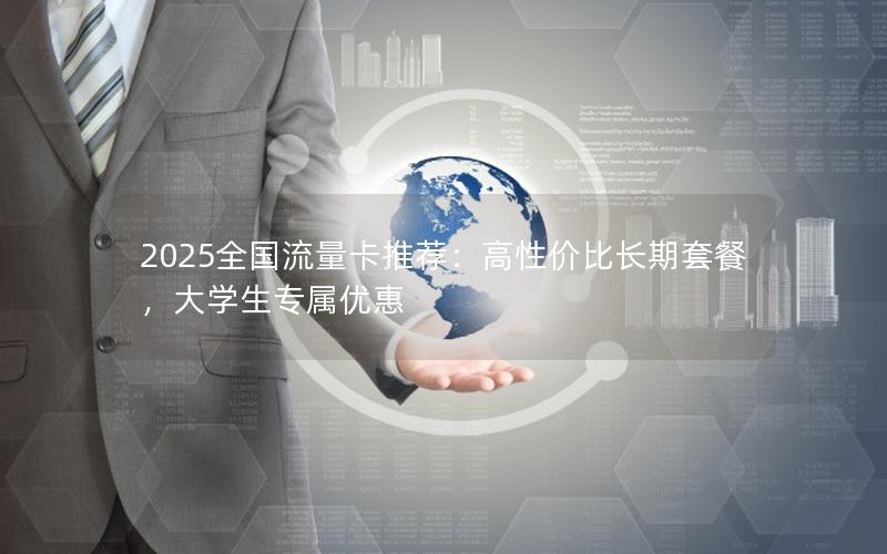 2025全国流量卡推荐：高性价比长期套餐，大学生专属优惠