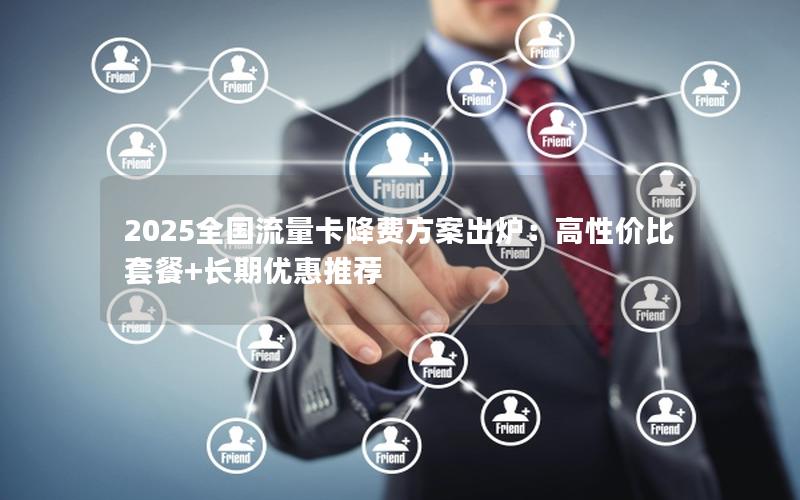 2025全国流量卡降费方案出炉：高性价比套餐+长期优惠推荐
